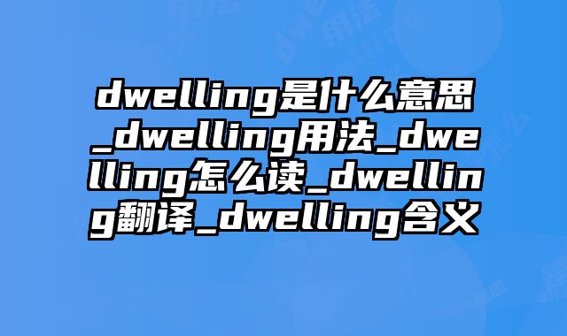 dwelling是什么意思_dwelling用法_dwelling怎么读_dwelling翻译_dwelling含义