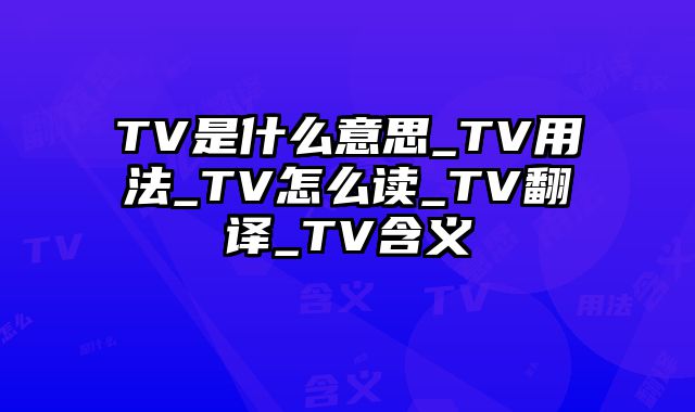 TV是什么意思_TV用法_TV怎么读_TV翻译_TV含义