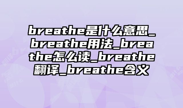 breathe是什么意思_breathe用法_breathe怎么读_breathe翻译_breathe含义