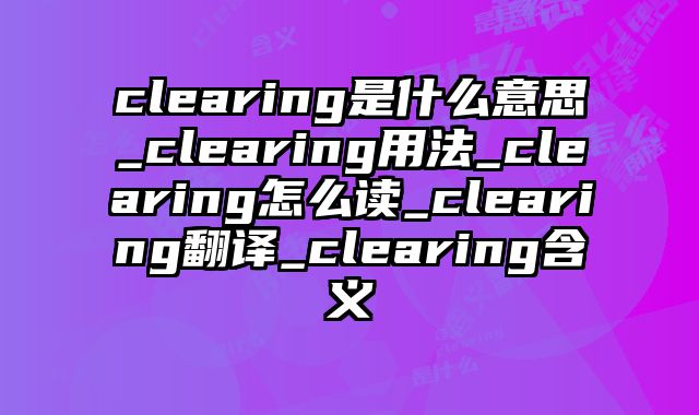 clearing是什么意思_clearing用法_clearing怎么读_clearing翻译_clearing含义
