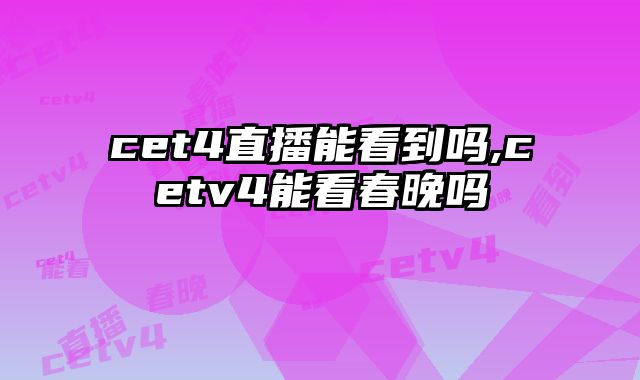 cet4直播能看到吗,cetv4能看春晚吗