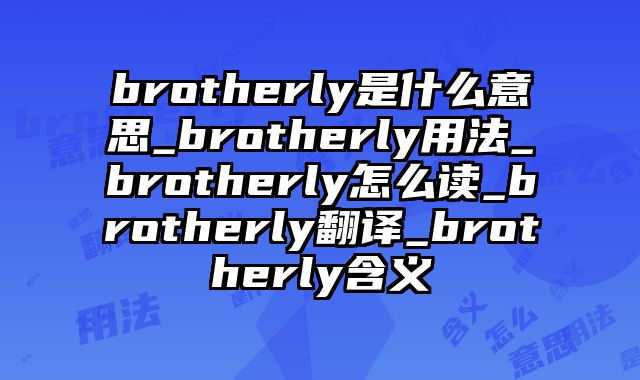 brotherly是什么意思_brotherly用法_brotherly怎么读_brotherly翻译_brotherly含义