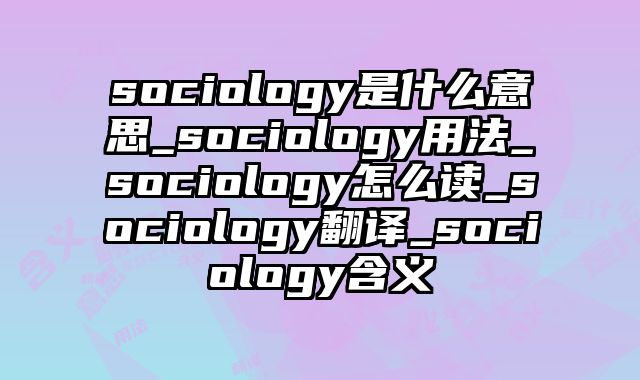 sociology是什么意思_sociology用法_sociology怎么读_sociology翻译_sociology含义
