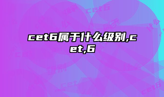 cet6属于什么级别,cet,6
