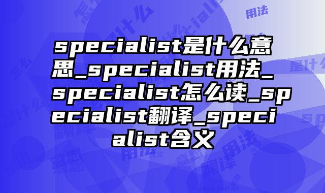 specialist是什么意思_specialist用法_specialist怎么读_specialist翻译_specialist含义