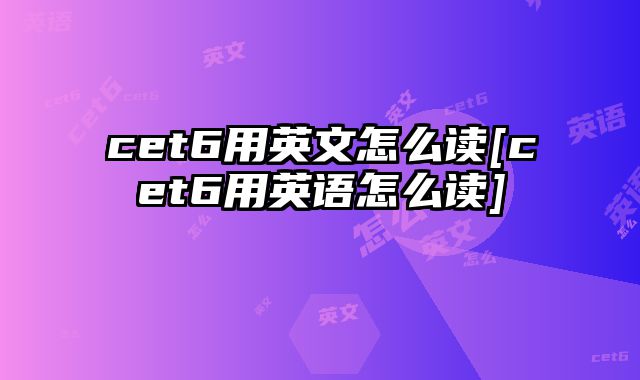 cet6用英文怎么读[cet6用英语怎么读]