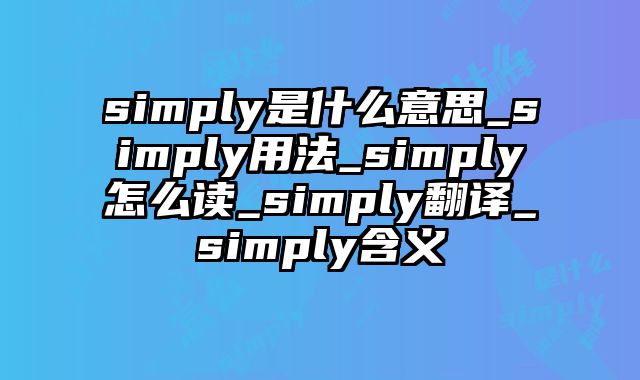 simply是什么意思_simply用法_simply怎么读_simply翻译_simply含义