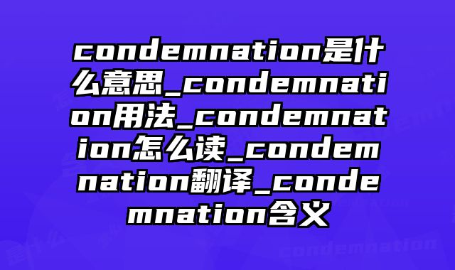 condemnation是什么意思_condemnation用法_condemnation怎么读_condemnation翻译_condemnation含义