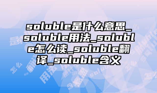 soluble是什么意思_soluble用法_soluble怎么读_soluble翻译_soluble含义