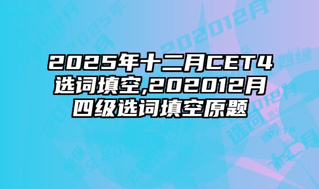 2025年十二月CET4选词填空,202012月四级选词填空原题