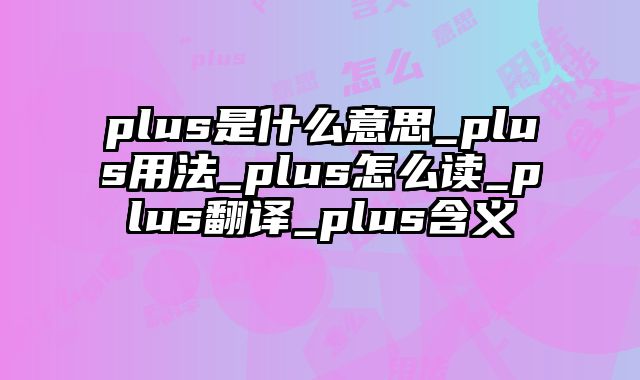 plus是什么意思_plus用法_plus怎么读_plus翻译_plus含义