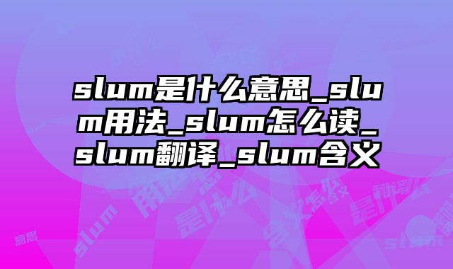 slum是什么意思_slum用法_slum怎么读_slum翻译_slum含义