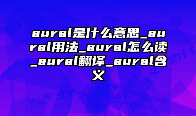 aural是什么意思_aural用法_aural怎么读_aural翻译_aural含义