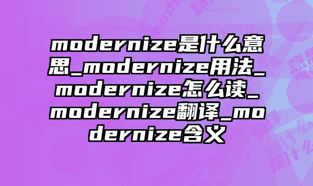 modernize是什么意思_modernize用法_modernize怎么读_modernize翻译_modernize含义