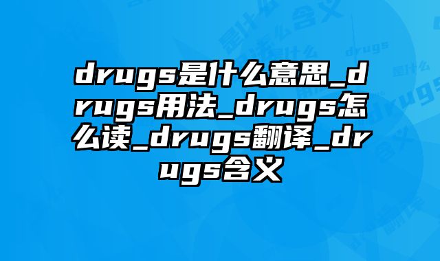 drugs是什么意思_drugs用法_drugs怎么读_drugs翻译_drugs含义
