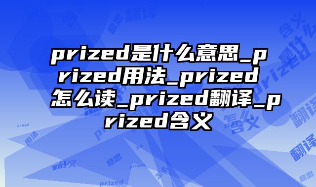 prized是什么意思_prized用法_prized怎么读_prized翻译_prized含义