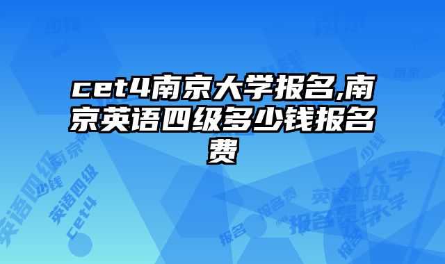 cet4南京大学报名,南京英语四级多少钱报名费