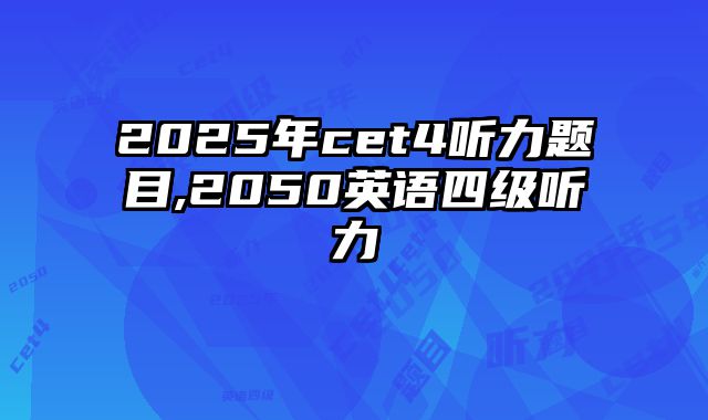 2025年cet4听力题目,2050英语四级听力