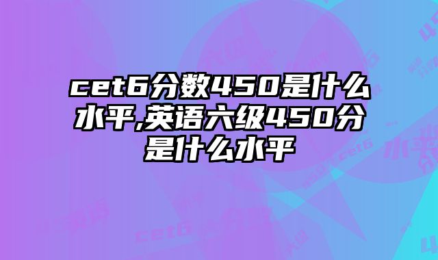 cet6分数450是什么水平,英语六级450分是什么水平