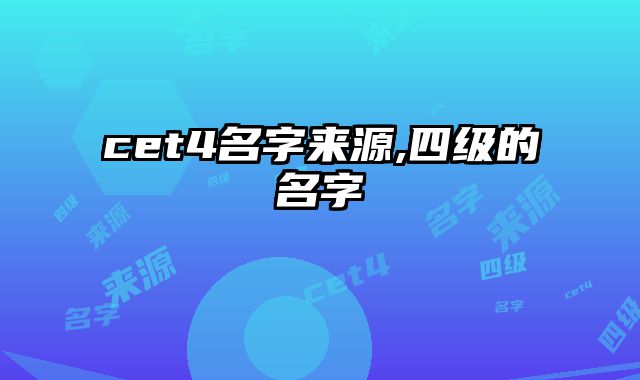 cet4名字来源,四级的名字