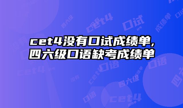 cet4没有口试成绩单,四六级口语缺考成绩单