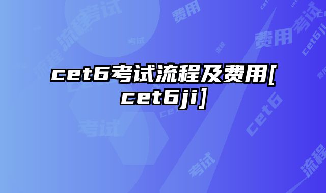 cet6考试流程及费用[cet6ji]