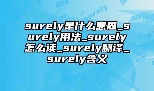 surely是什么意思_surely用法_surely怎么读_surely翻译_surely含义