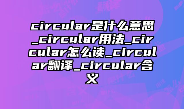 circular是什么意思_circular用法_circular怎么读_circular翻译_circular含义