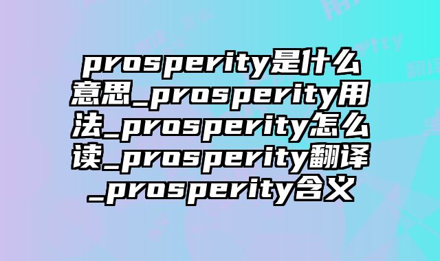 prosperity是什么意思_prosperity用法_prosperity怎么读_prosperity翻译_prosperity含义