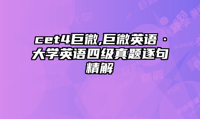 cet4巨微,巨微英语·大学英语四级真题逐句精解