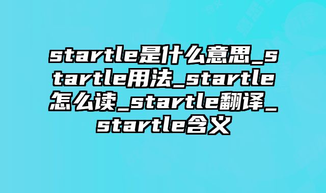 startle是什么意思_startle用法_startle怎么读_startle翻译_startle含义