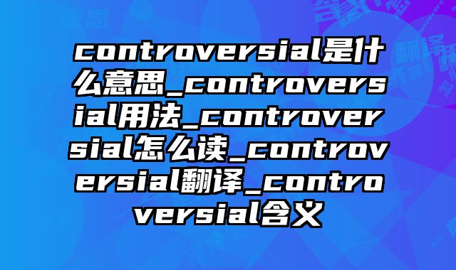 controversial是什么意思_controversial用法_controversial怎么读_controversial翻译_controversial含义