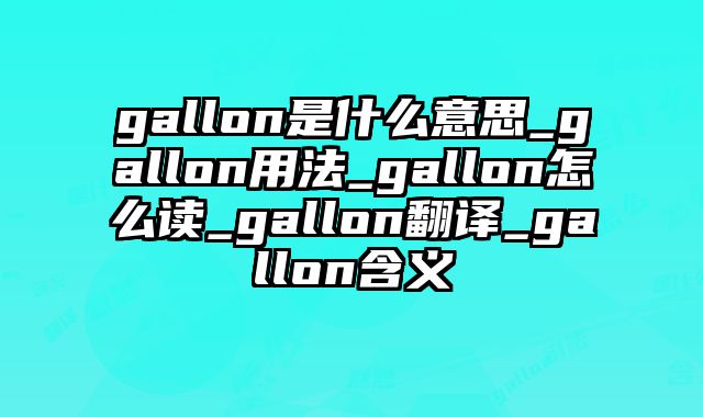 gallon是什么意思_gallon用法_gallon怎么读_gallon翻译_gallon含义