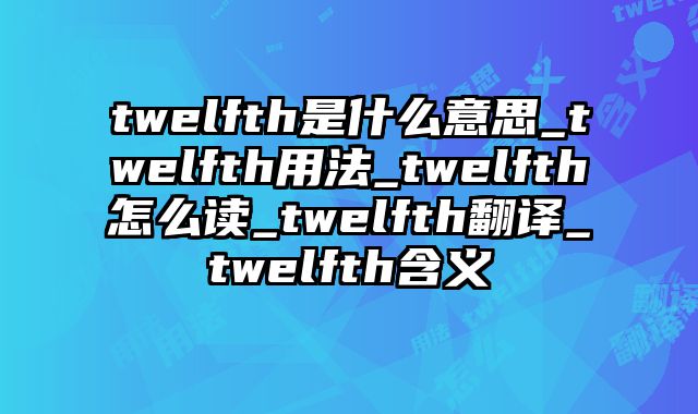 twelfth是什么意思_twelfth用法_twelfth怎么读_twelfth翻译_twelfth含义