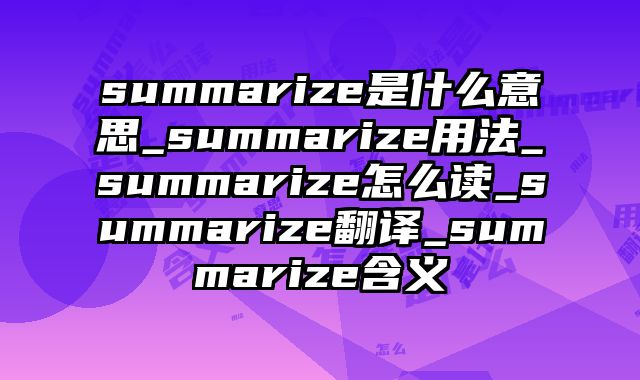 summarize是什么意思_summarize用法_summarize怎么读_summarize翻译_summarize含义