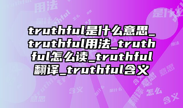 truthful是什么意思_truthful用法_truthful怎么读_truthful翻译_truthful含义