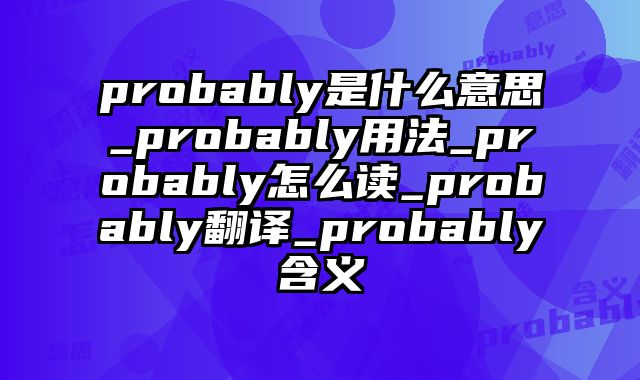 probably是什么意思_probably用法_probably怎么读_probably翻译_probably含义