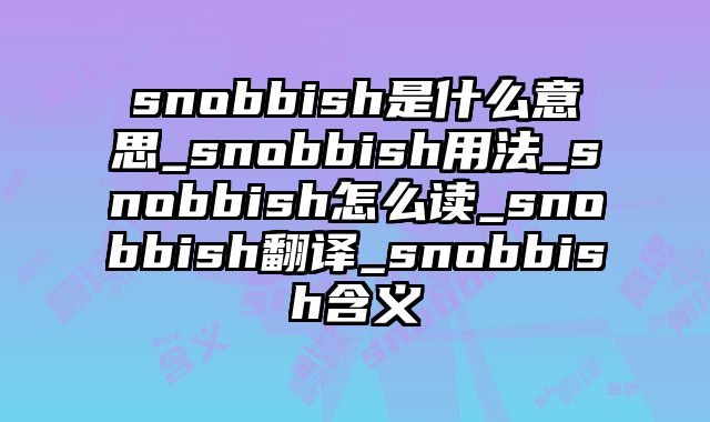 snobbish是什么意思_snobbish用法_snobbish怎么读_snobbish翻译_snobbish含义