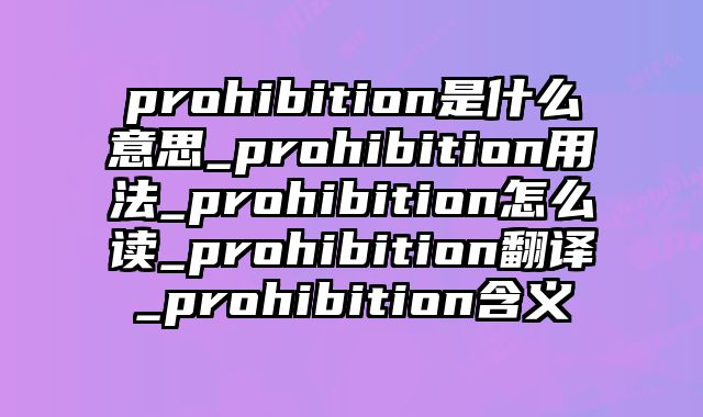 prohibition是什么意思_prohibition用法_prohibition怎么读_prohibition翻译_prohibition含义