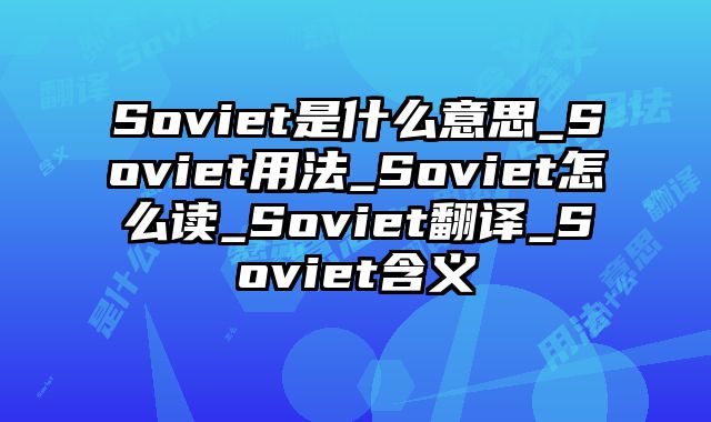 Soviet是什么意思_Soviet用法_Soviet怎么读_Soviet翻译_Soviet含义