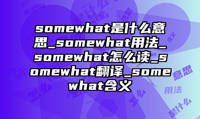 somewhat是什么意思_somewhat用法_somewhat怎么读_somewhat翻译_somewhat含义