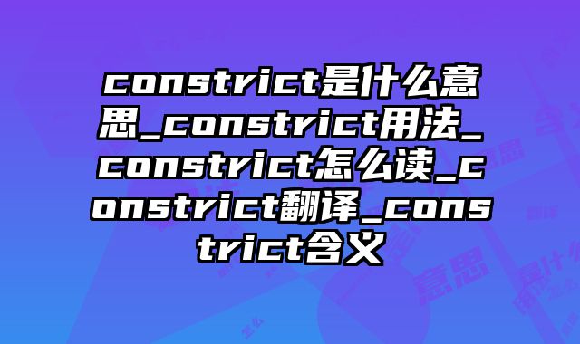 constrict是什么意思_constrict用法_constrict怎么读_constrict翻译_constrict含义