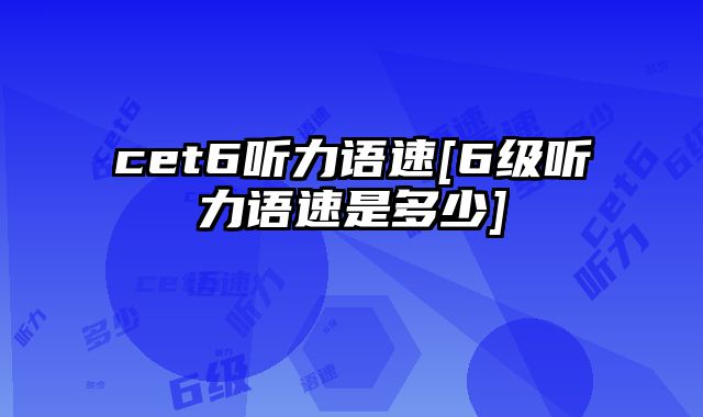 cet6听力语速[6级听力语速是多少]