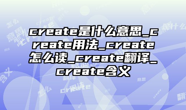 create是什么意思_create用法_create怎么读_create翻译_create含义