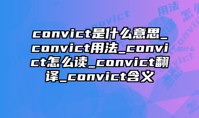 convict是什么意思_convict用法_convict怎么读_convict翻译_convict含义