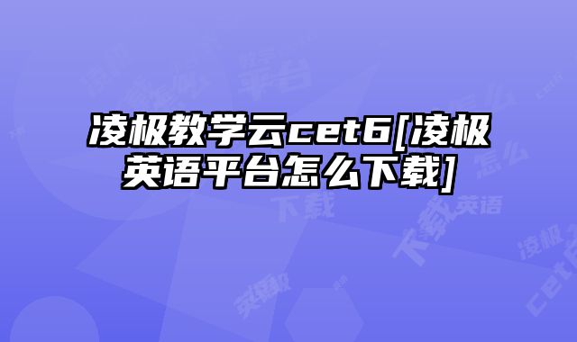凌极教学云cet6[凌极英语平台怎么下载]