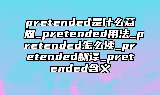 pretended是什么意思_pretended用法_pretended怎么读_pretended翻译_pretended含义