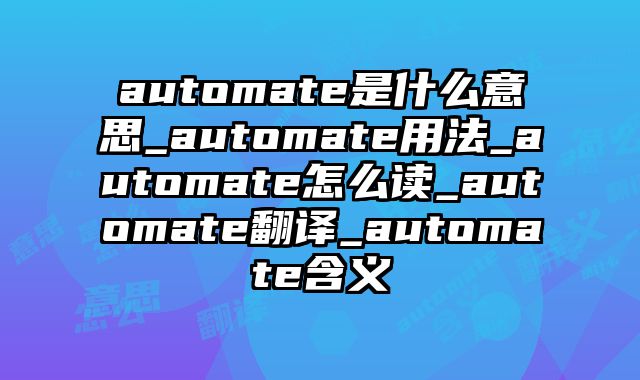 automate是什么意思_automate用法_automate怎么读_automate翻译_automate含义