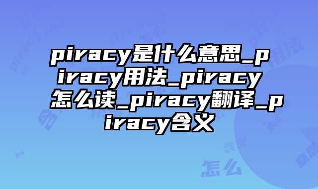 piracy是什么意思_piracy用法_piracy怎么读_piracy翻译_piracy含义