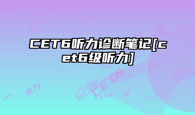 CET6听力诊断笔记[cet6级听力]